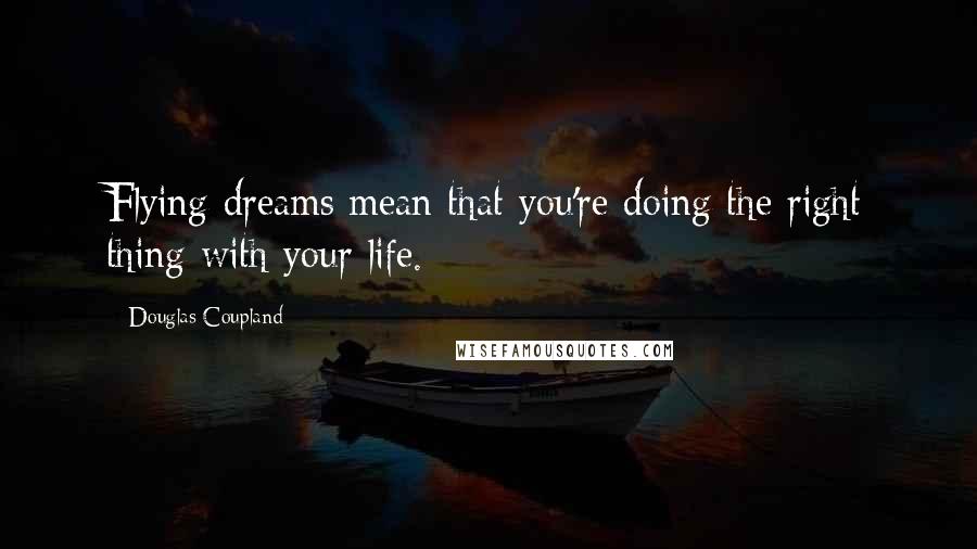 Douglas Coupland Quotes: Flying dreams mean that you're doing the right thing with your life.