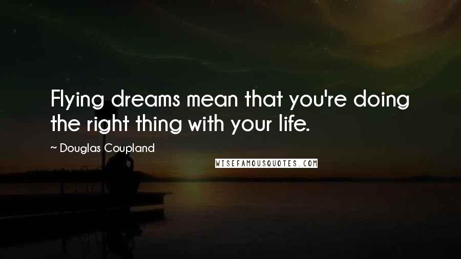 Douglas Coupland Quotes: Flying dreams mean that you're doing the right thing with your life.