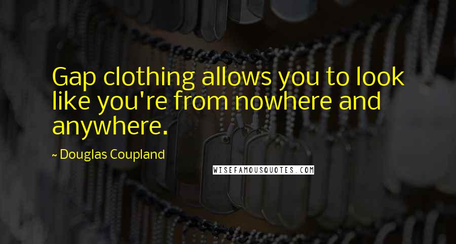 Douglas Coupland Quotes: Gap clothing allows you to look like you're from nowhere and anywhere.