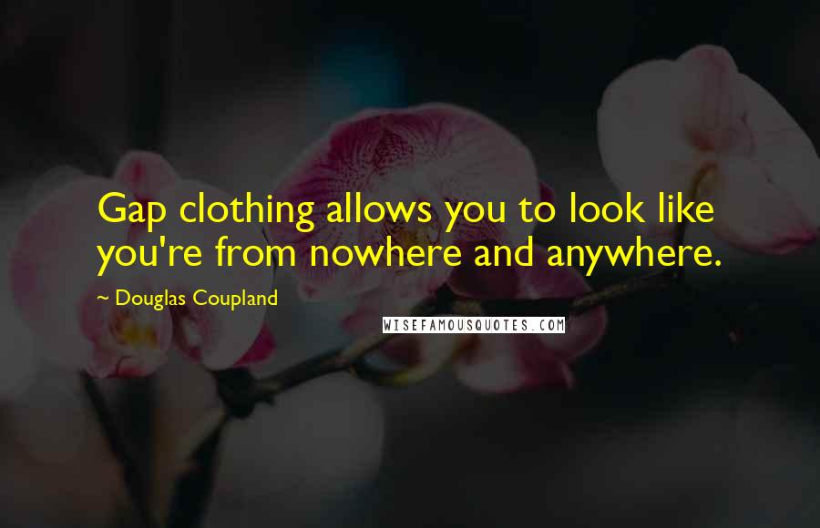 Douglas Coupland Quotes: Gap clothing allows you to look like you're from nowhere and anywhere.