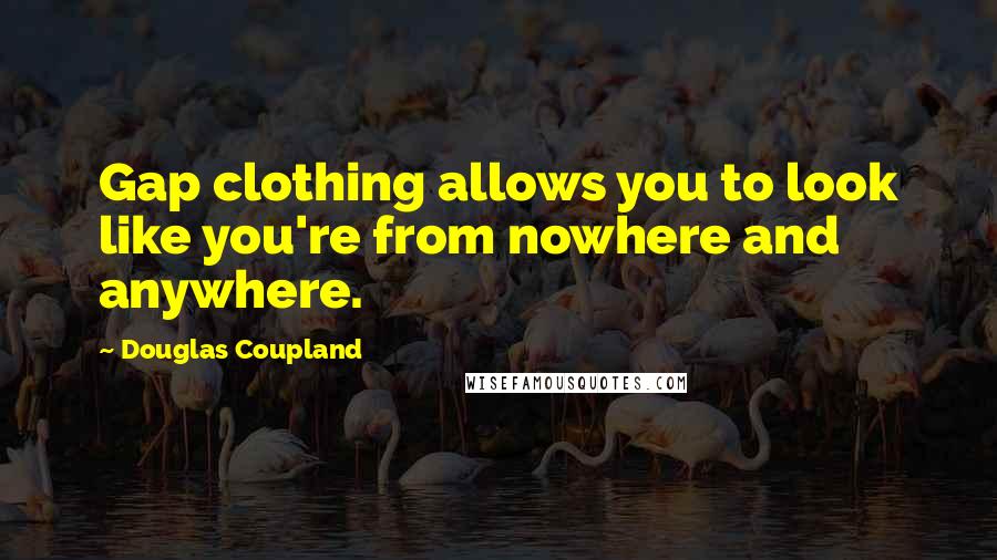 Douglas Coupland Quotes: Gap clothing allows you to look like you're from nowhere and anywhere.