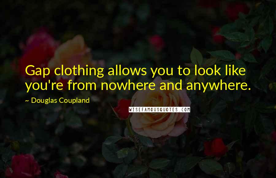 Douglas Coupland Quotes: Gap clothing allows you to look like you're from nowhere and anywhere.