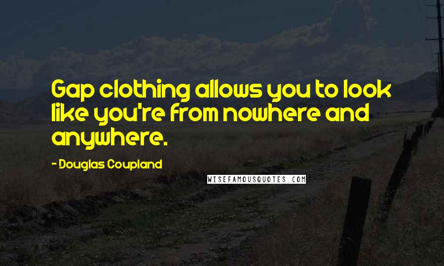 Douglas Coupland Quotes: Gap clothing allows you to look like you're from nowhere and anywhere.