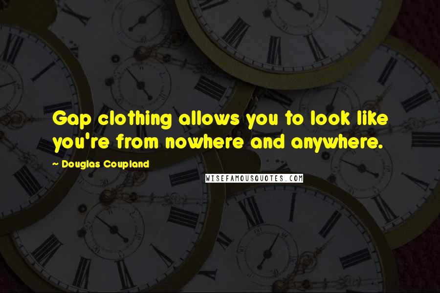 Douglas Coupland Quotes: Gap clothing allows you to look like you're from nowhere and anywhere.