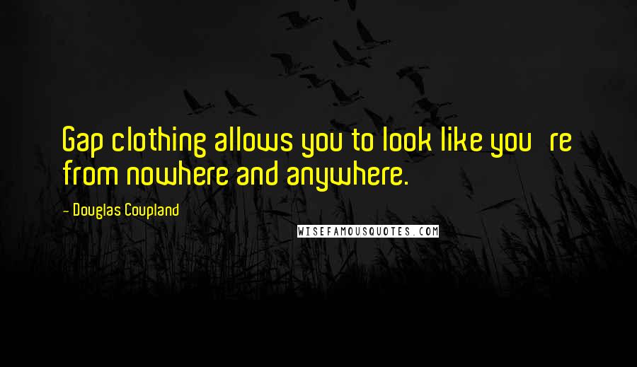 Douglas Coupland Quotes: Gap clothing allows you to look like you're from nowhere and anywhere.