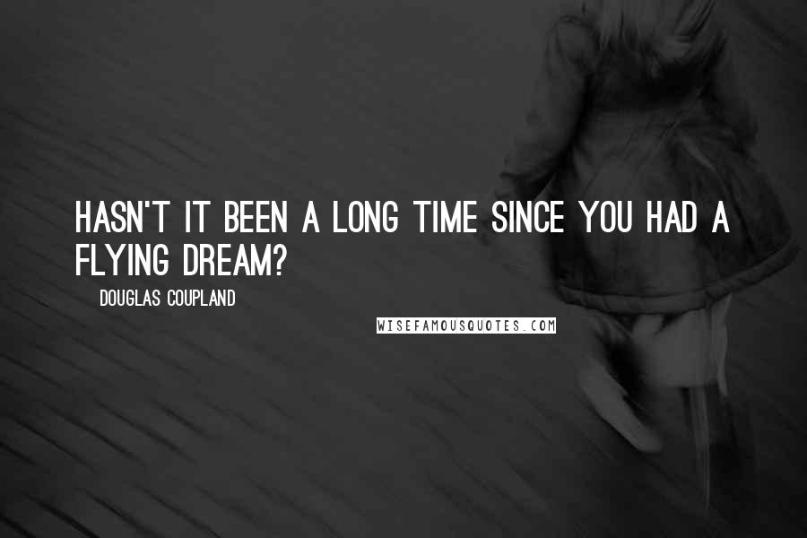 Douglas Coupland Quotes: Hasn't it been a long time since you had a flying dream?