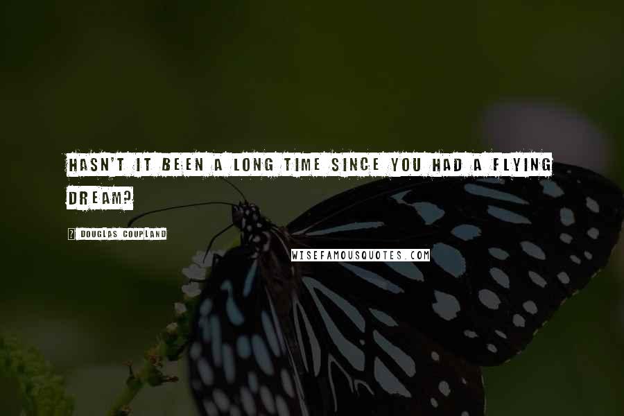 Douglas Coupland Quotes: Hasn't it been a long time since you had a flying dream?