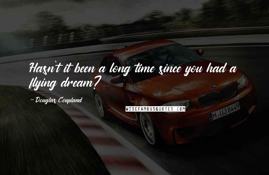 Douglas Coupland Quotes: Hasn't it been a long time since you had a flying dream?