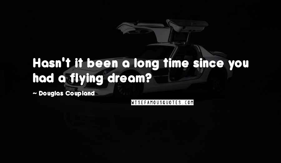 Douglas Coupland Quotes: Hasn't it been a long time since you had a flying dream?