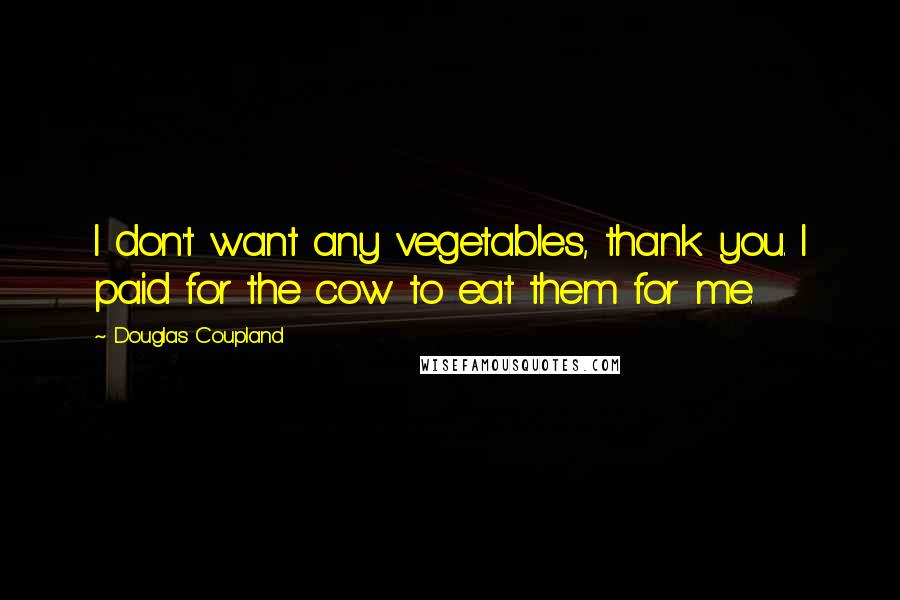 Douglas Coupland Quotes: I don't want any vegetables, thank you. I paid for the cow to eat them for me.