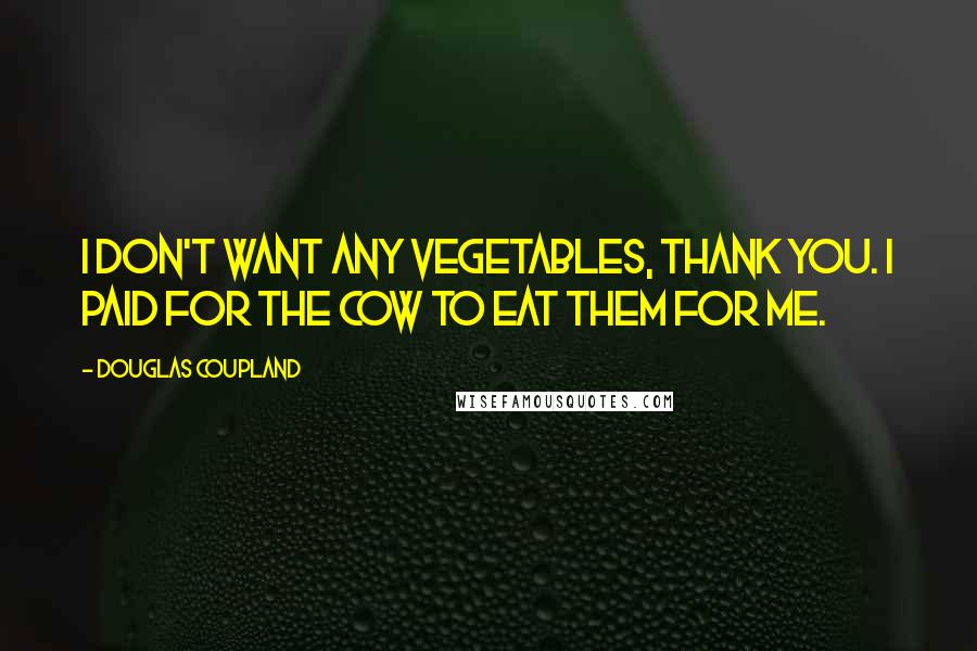 Douglas Coupland Quotes: I don't want any vegetables, thank you. I paid for the cow to eat them for me.