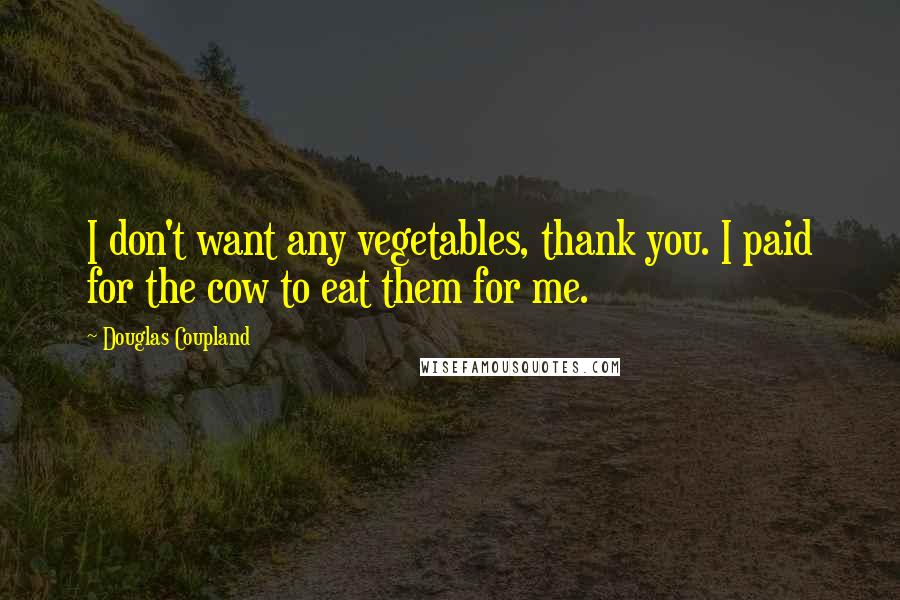 Douglas Coupland Quotes: I don't want any vegetables, thank you. I paid for the cow to eat them for me.