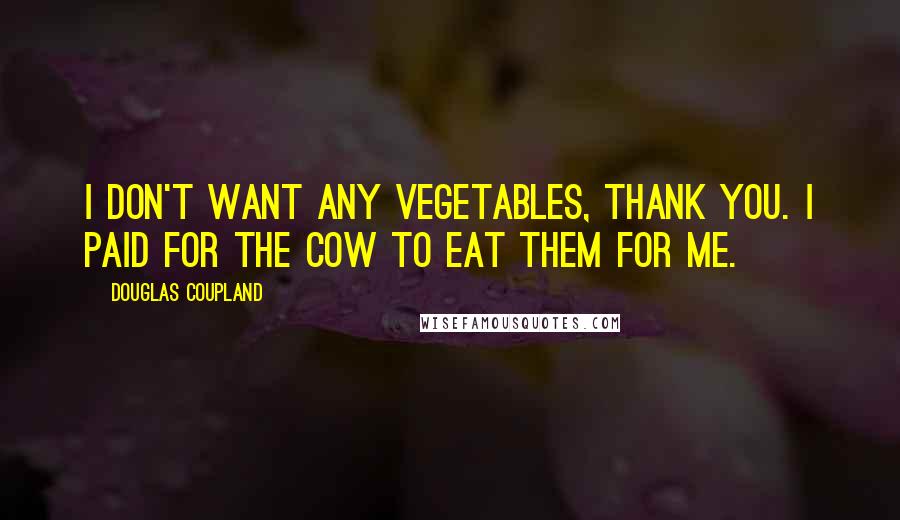 Douglas Coupland Quotes: I don't want any vegetables, thank you. I paid for the cow to eat them for me.