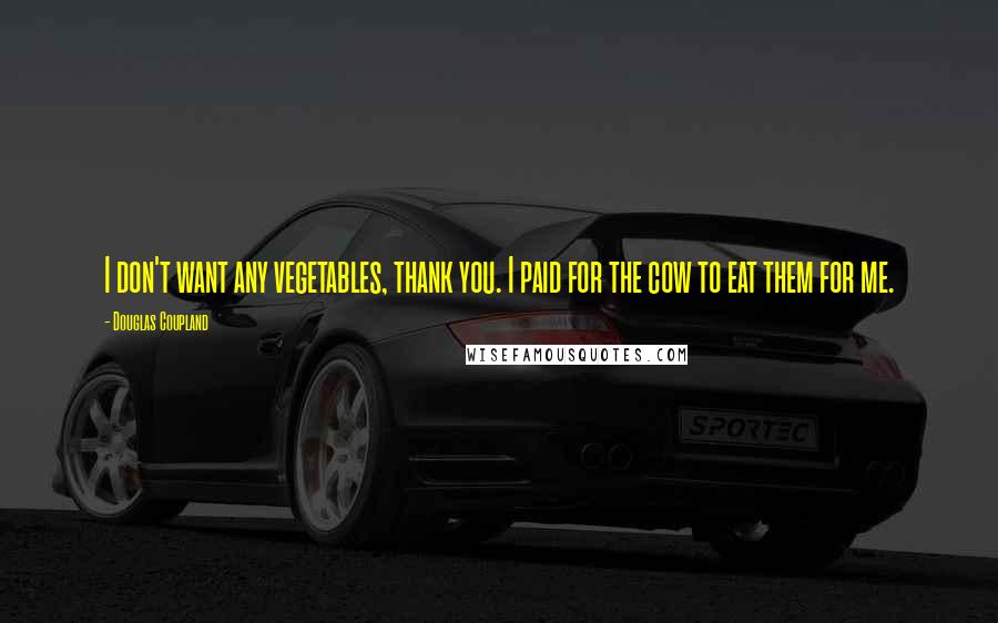 Douglas Coupland Quotes: I don't want any vegetables, thank you. I paid for the cow to eat them for me.