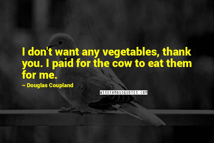 Douglas Coupland Quotes: I don't want any vegetables, thank you. I paid for the cow to eat them for me.
