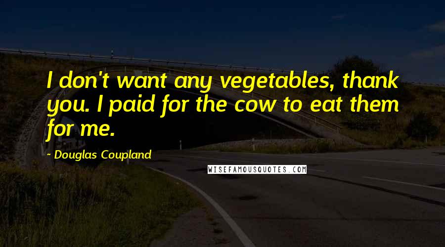 Douglas Coupland Quotes: I don't want any vegetables, thank you. I paid for the cow to eat them for me.