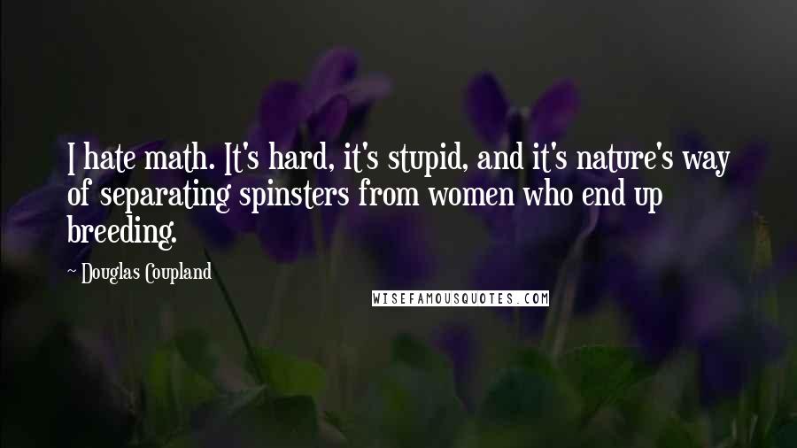 Douglas Coupland Quotes: I hate math. It's hard, it's stupid, and it's nature's way of separating spinsters from women who end up breeding.