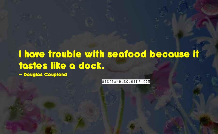 Douglas Coupland Quotes: I have trouble with seafood because it tastes like a dock.