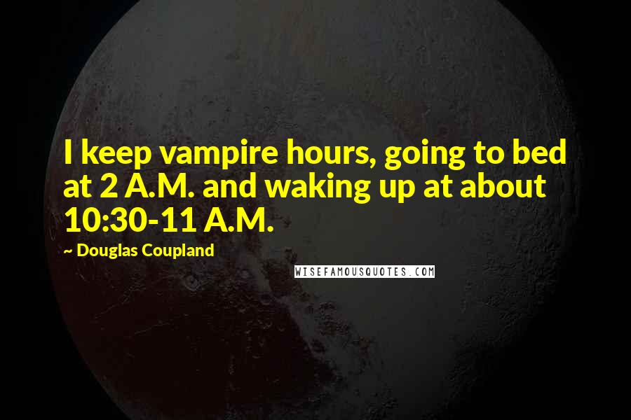 Douglas Coupland Quotes: I keep vampire hours, going to bed at 2 A.M. and waking up at about 10:30-11 A.M.