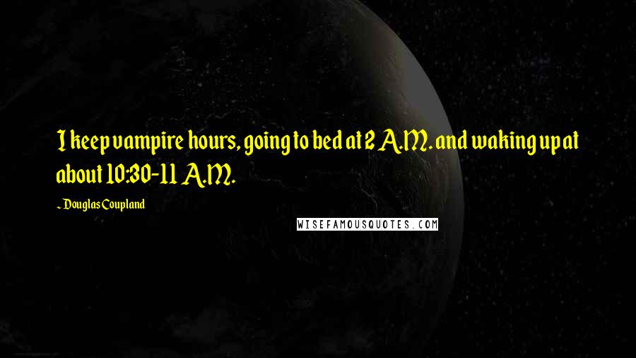 Douglas Coupland Quotes: I keep vampire hours, going to bed at 2 A.M. and waking up at about 10:30-11 A.M.