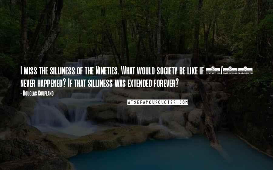 Douglas Coupland Quotes: I miss the silliness of the Nineties. What would society be like if 9/11 never happened? If that silliness was extended forever?