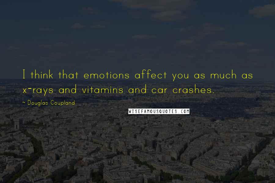 Douglas Coupland Quotes: I think that emotions affect you as much as x-rays and vitamins and car crashes.