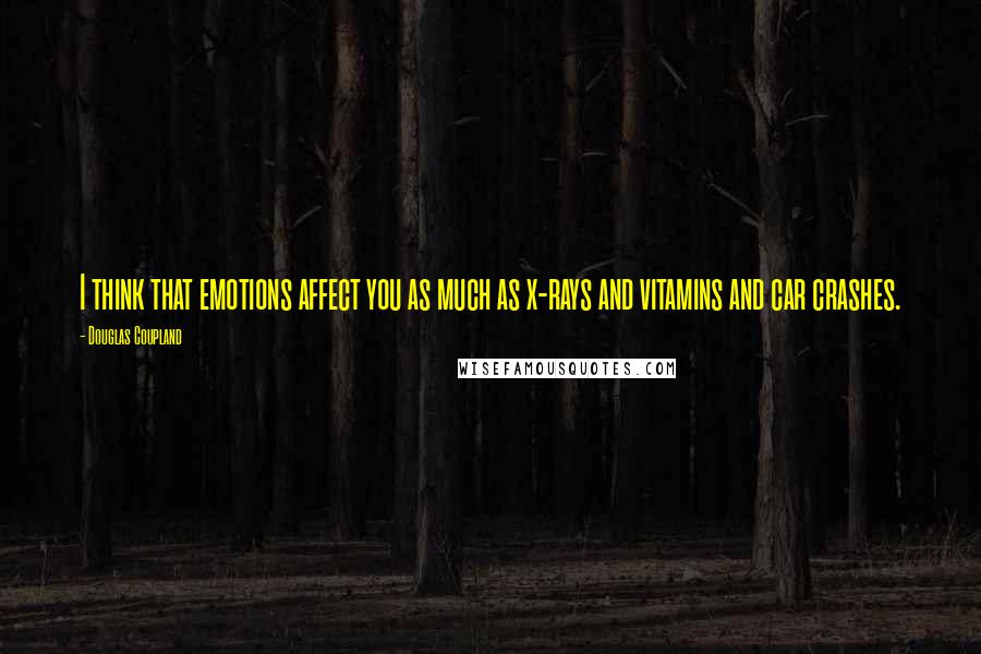 Douglas Coupland Quotes: I think that emotions affect you as much as x-rays and vitamins and car crashes.