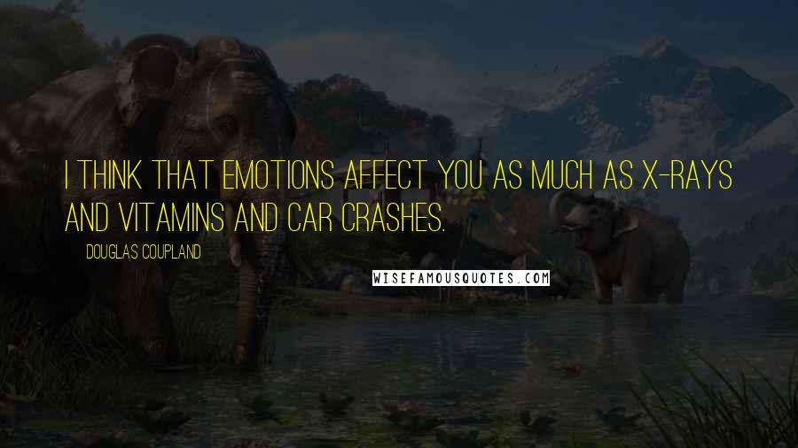 Douglas Coupland Quotes: I think that emotions affect you as much as x-rays and vitamins and car crashes.