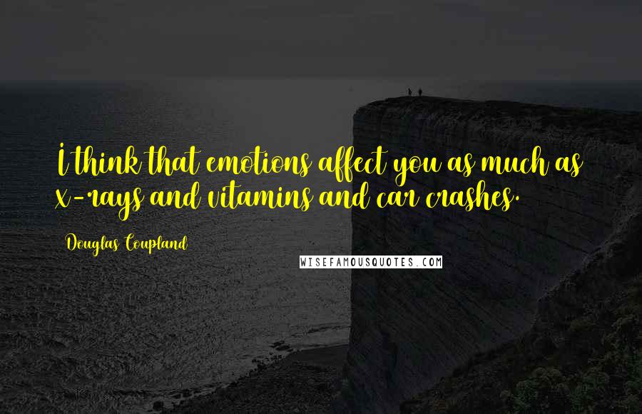 Douglas Coupland Quotes: I think that emotions affect you as much as x-rays and vitamins and car crashes.