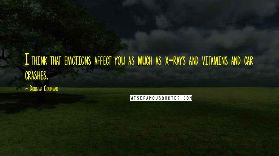 Douglas Coupland Quotes: I think that emotions affect you as much as x-rays and vitamins and car crashes.
