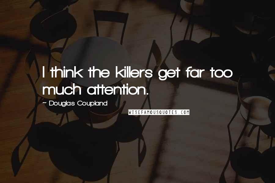 Douglas Coupland Quotes: I think the killers get far too much attention.