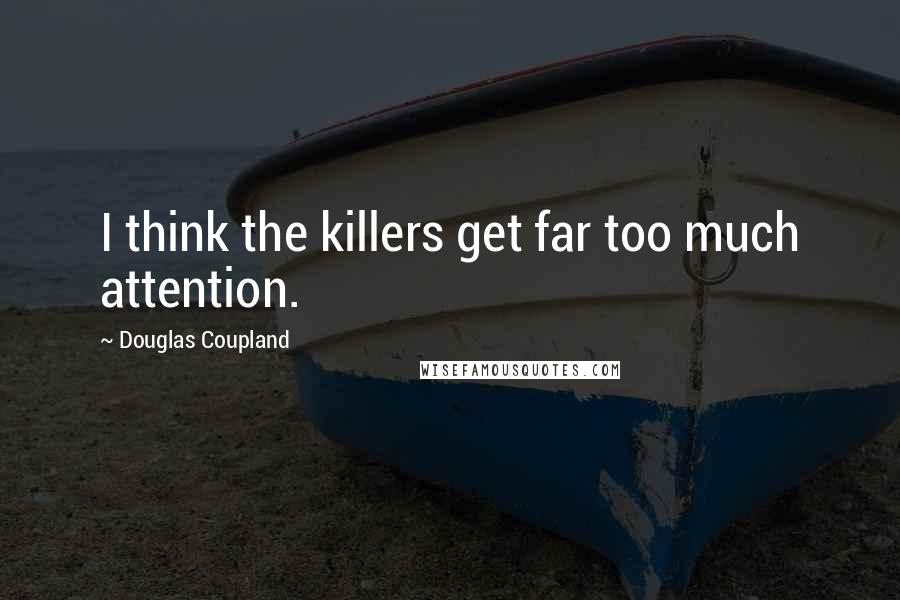 Douglas Coupland Quotes: I think the killers get far too much attention.