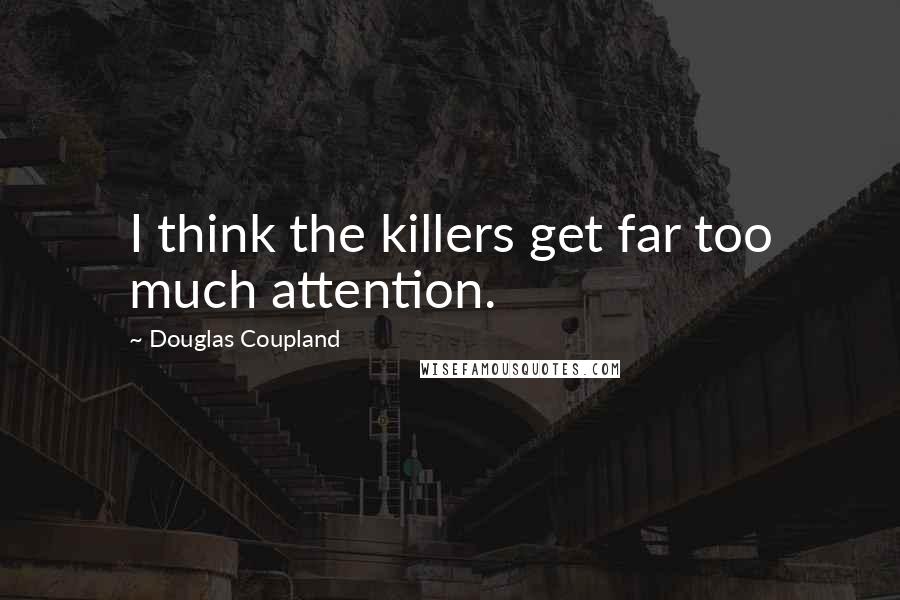 Douglas Coupland Quotes: I think the killers get far too much attention.