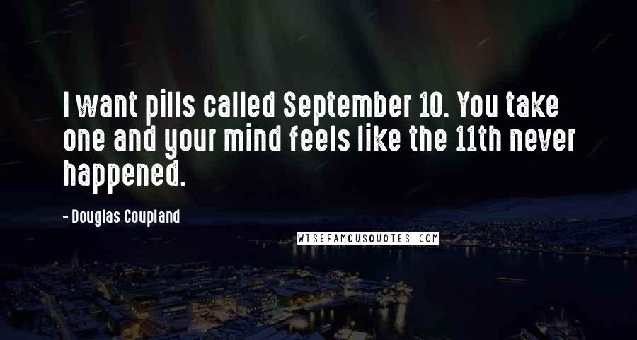 Douglas Coupland Quotes: I want pills called September 10. You take one and your mind feels like the 11th never happened.