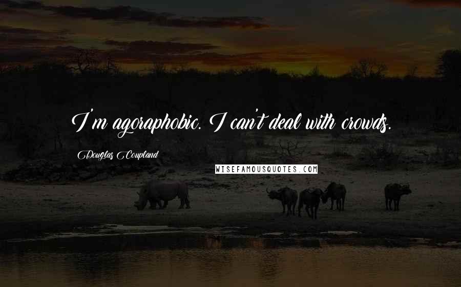 Douglas Coupland Quotes: I'm agoraphobic. I can't deal with crowds.