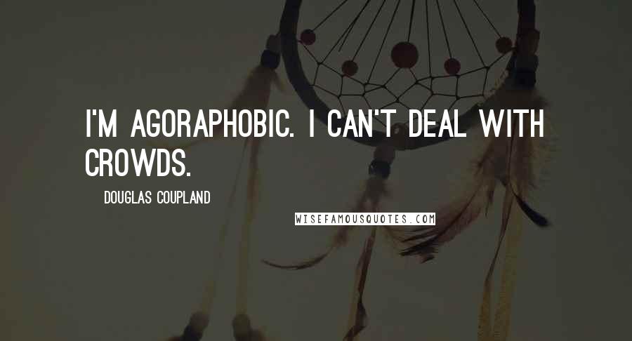 Douglas Coupland Quotes: I'm agoraphobic. I can't deal with crowds.