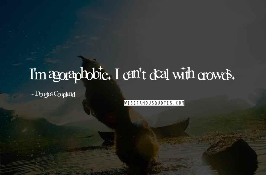 Douglas Coupland Quotes: I'm agoraphobic. I can't deal with crowds.