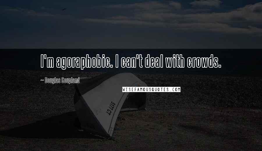 Douglas Coupland Quotes: I'm agoraphobic. I can't deal with crowds.