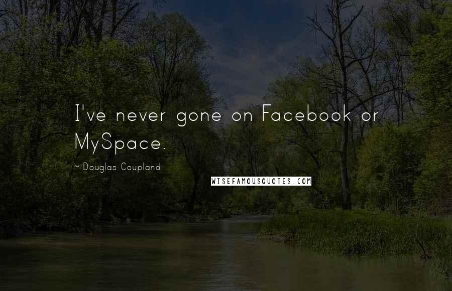 Douglas Coupland Quotes: I've never gone on Facebook or MySpace.