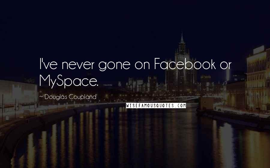 Douglas Coupland Quotes: I've never gone on Facebook or MySpace.