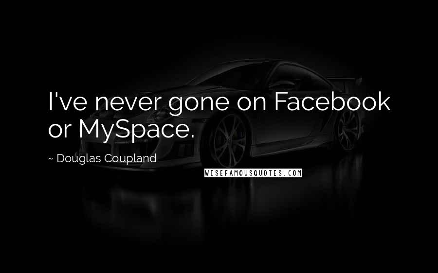 Douglas Coupland Quotes: I've never gone on Facebook or MySpace.