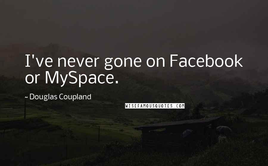 Douglas Coupland Quotes: I've never gone on Facebook or MySpace.