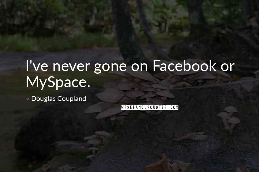 Douglas Coupland Quotes: I've never gone on Facebook or MySpace.