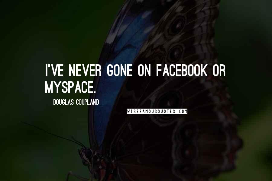 Douglas Coupland Quotes: I've never gone on Facebook or MySpace.