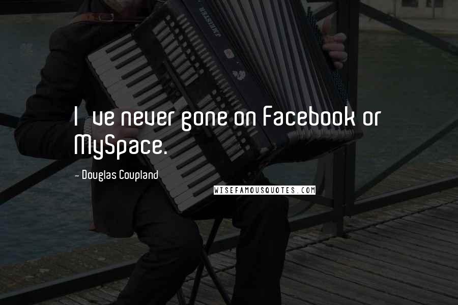 Douglas Coupland Quotes: I've never gone on Facebook or MySpace.