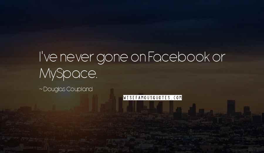 Douglas Coupland Quotes: I've never gone on Facebook or MySpace.