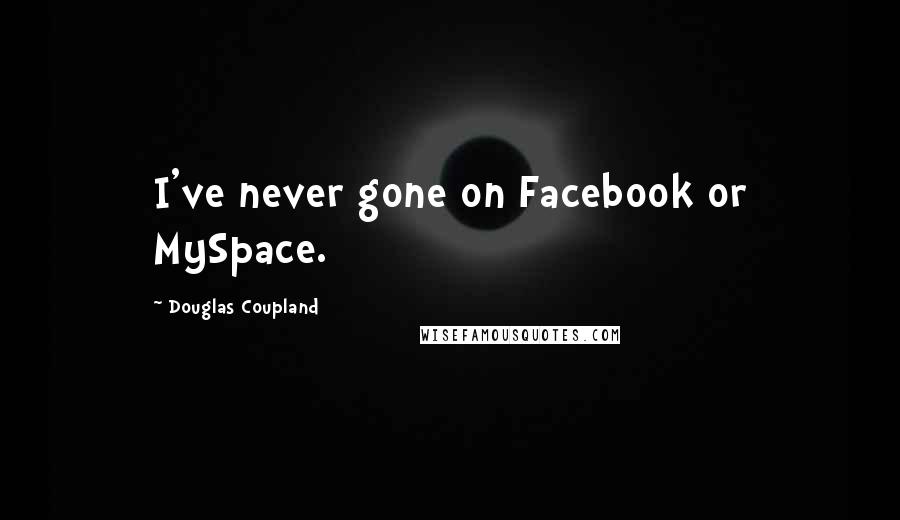Douglas Coupland Quotes: I've never gone on Facebook or MySpace.