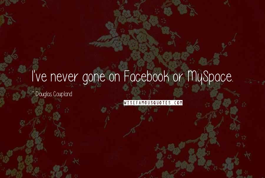 Douglas Coupland Quotes: I've never gone on Facebook or MySpace.