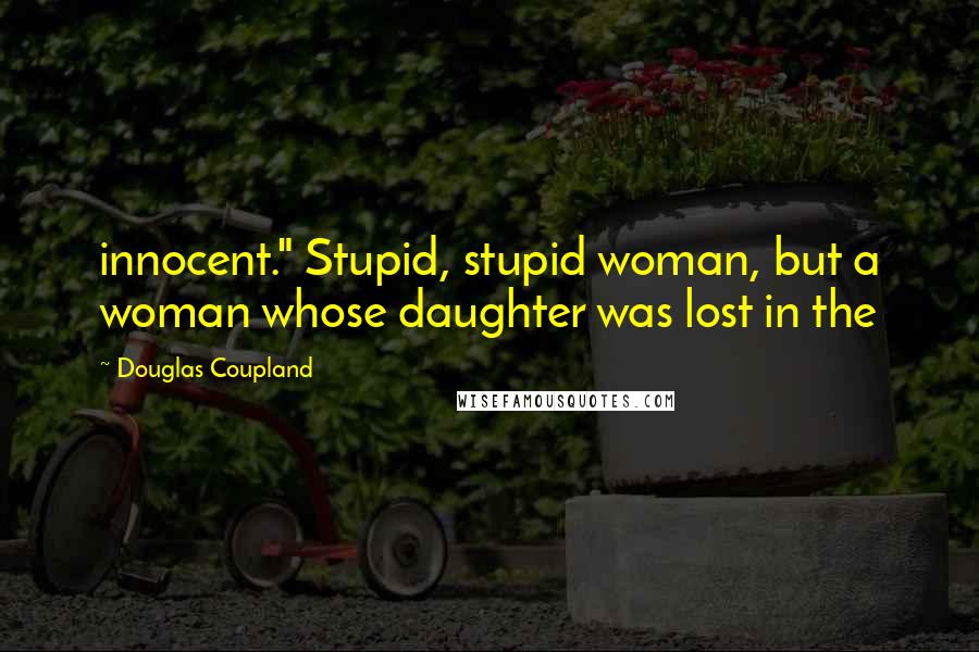 Douglas Coupland Quotes: innocent." Stupid, stupid woman, but a woman whose daughter was lost in the