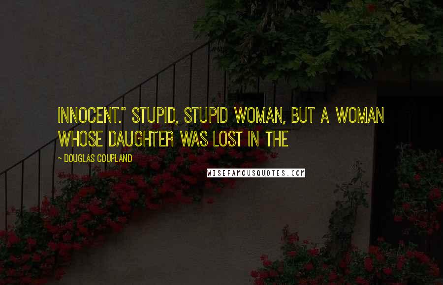 Douglas Coupland Quotes: innocent." Stupid, stupid woman, but a woman whose daughter was lost in the